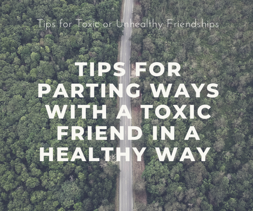 Tips for Toxic or Unhealthy Friendships: When you decide to part ways